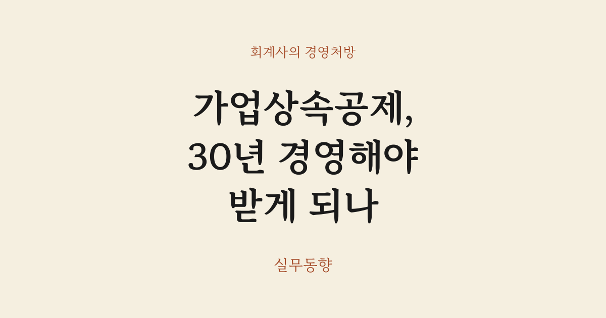 가업상속공제, 30년 경영해야 받게 되나