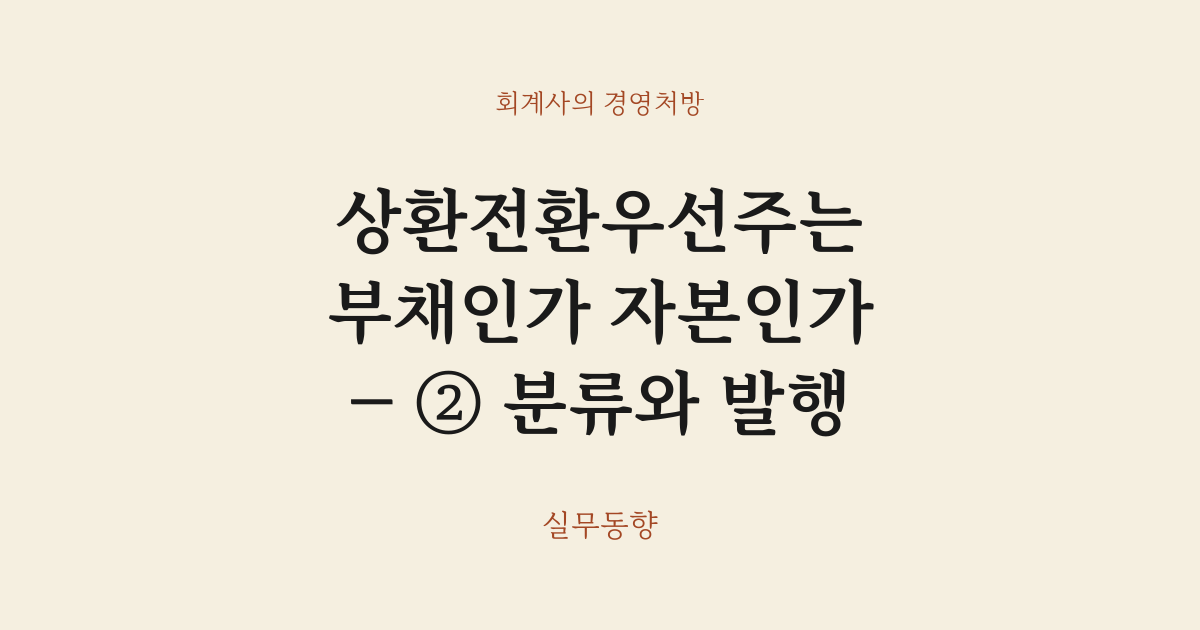 상환전환우선주는 부채인가 자본인가 — ② 분류와 발행