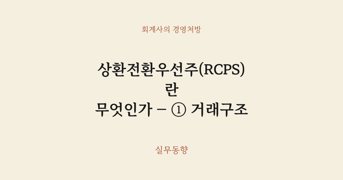 상환전환우선주(RCPS)란 무엇인가 — ① 거래구조