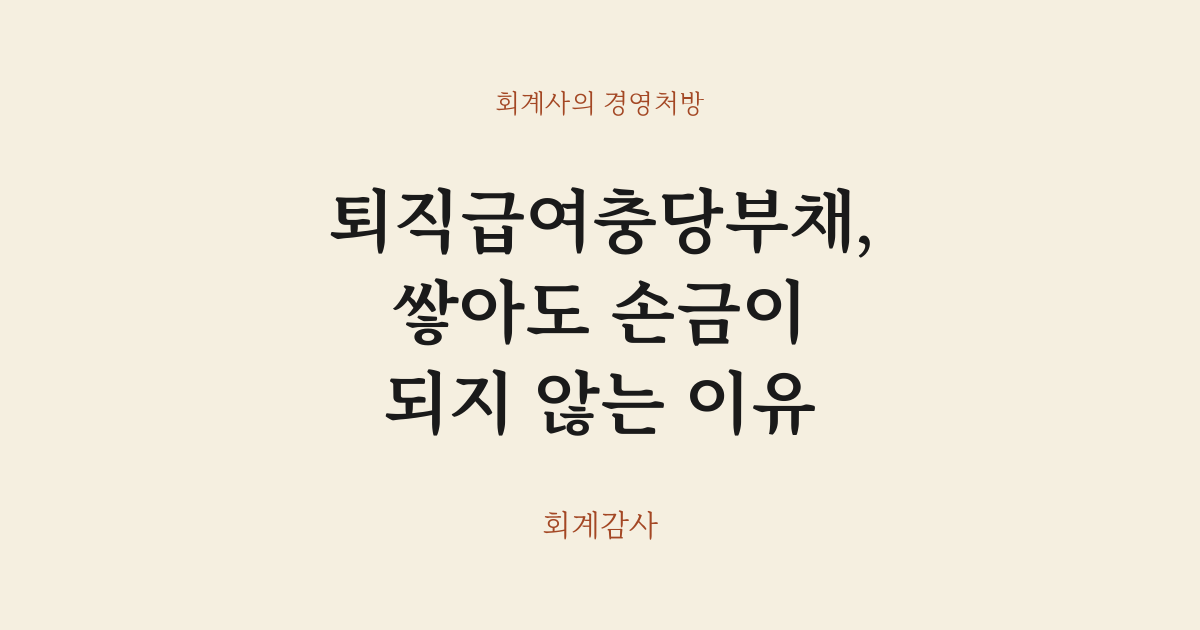 퇴직급여충당부채, 쌓아도 손금이 되지 않는 이유